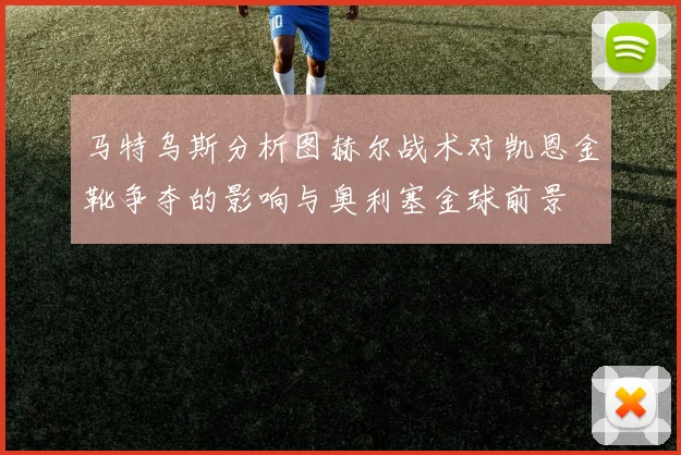 马特乌斯分析图赫尔战术对凯恩金靴争夺的影响与奥利塞金球前景