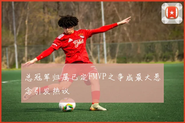 总冠军归属已定FMVP之争成最大悬念引发热议