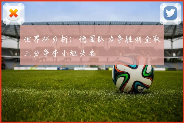 世界杯分析：德国队力争胜利全取三分争夺小组头名