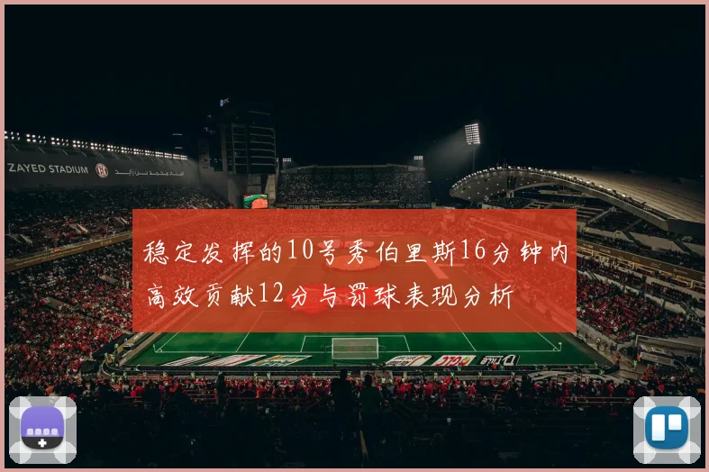 稳定发挥的10号秀伯里斯16分钟内高效贡献12分与罚球表现分析