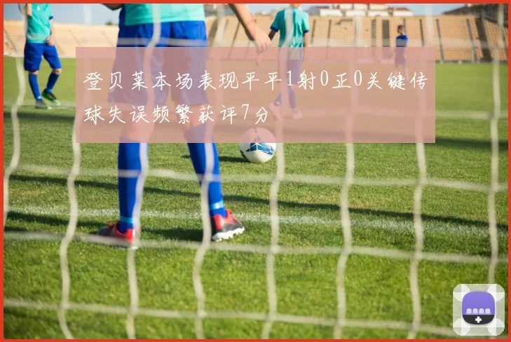 登贝莱本场表现平平1射0正0关键传球失误频繁获评7分