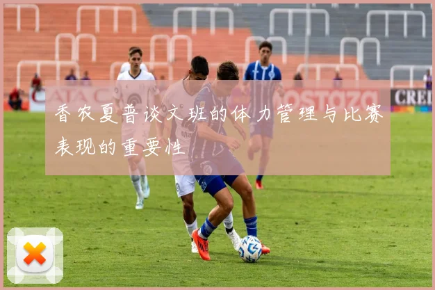 香农夏普谈文班的体力管理与比赛表现的重要性
